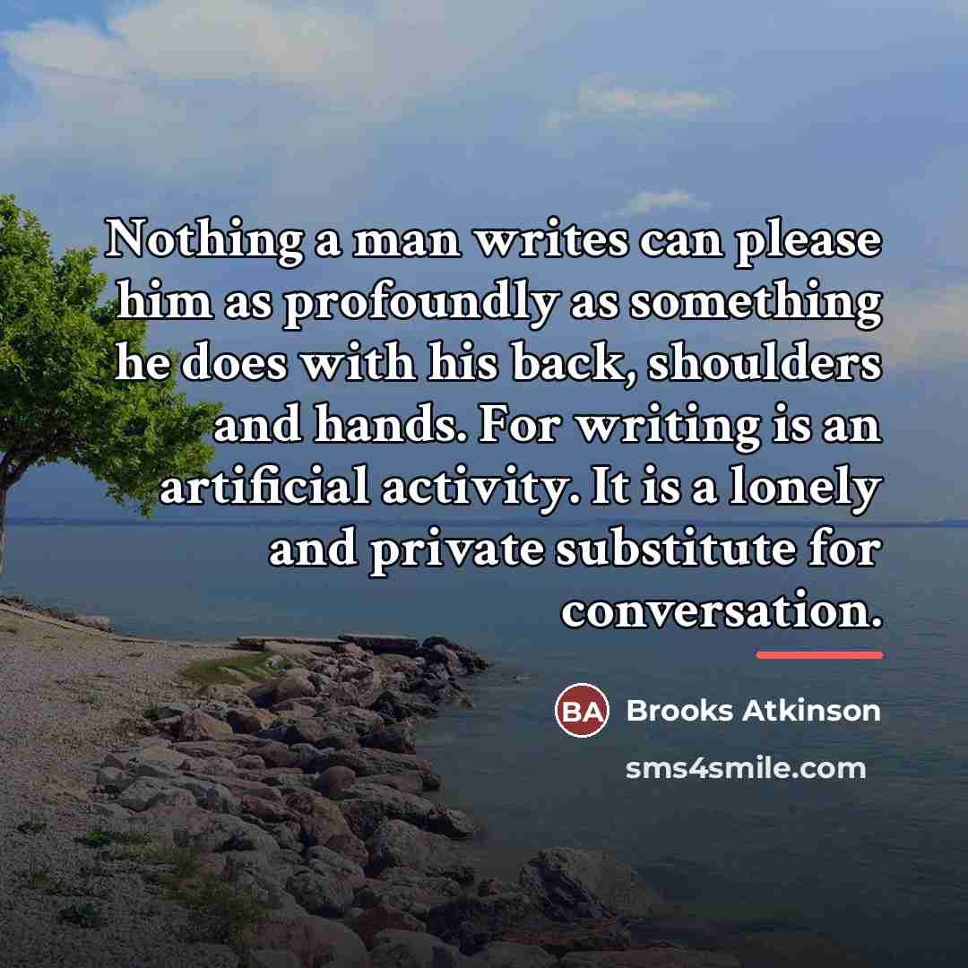 “Nothing a man writes can please him as profoundly as…” quote by Brooks Atkinson