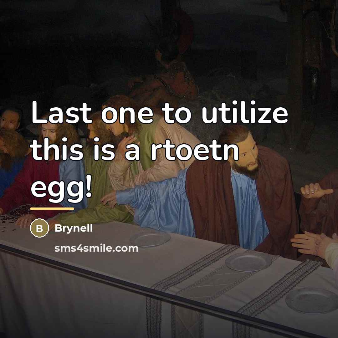 “Last one to utilize this is a rtoetn egg!…” quote by Brynell