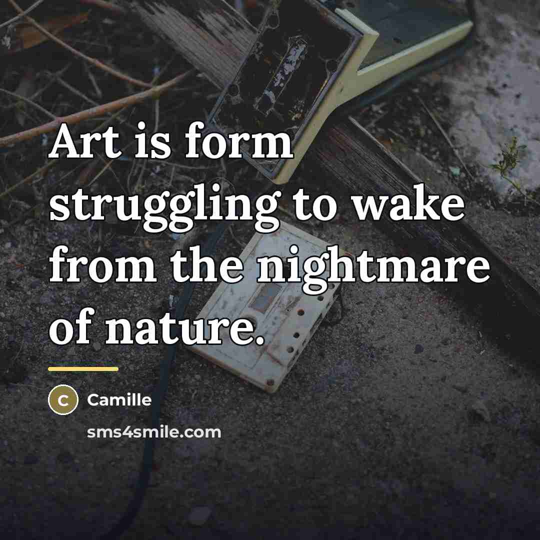 “Art is form struggling to wake from the nightmare of…” quote by Camille