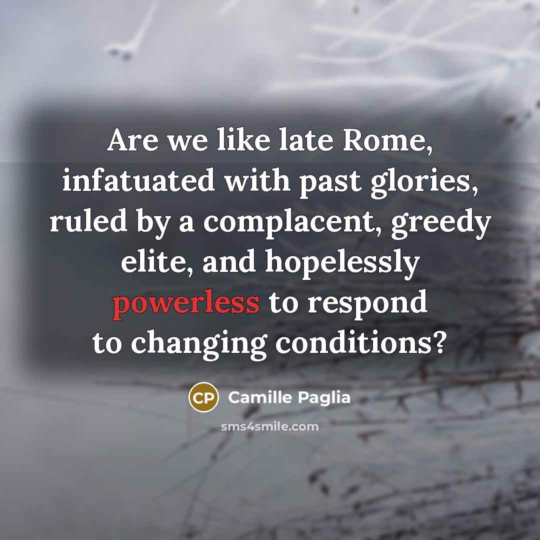 “Are we like late Rome, infatuated with past glories, ruled…” quote by Camille Paglia