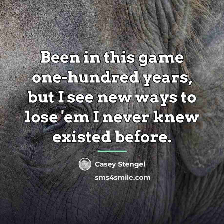 “Been in this game one-hundred years, but I see new…” quote by Casey Stengel