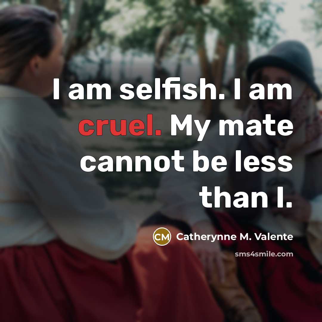 “I am selfish. I am cruel. My mate cannot be…” quote by Catherynne M. Valente