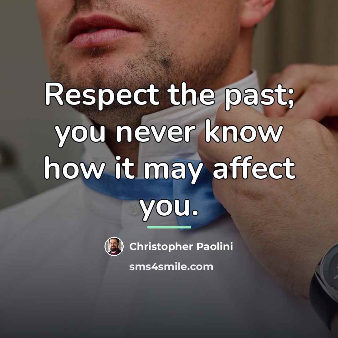 “Respect the past; you never know how it may affect…” quote by Christopher Paolini