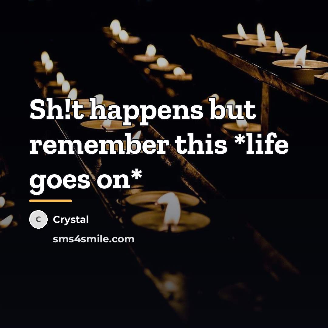 “Sh!t happens but remember this *life goes on*…” quote by Crystal