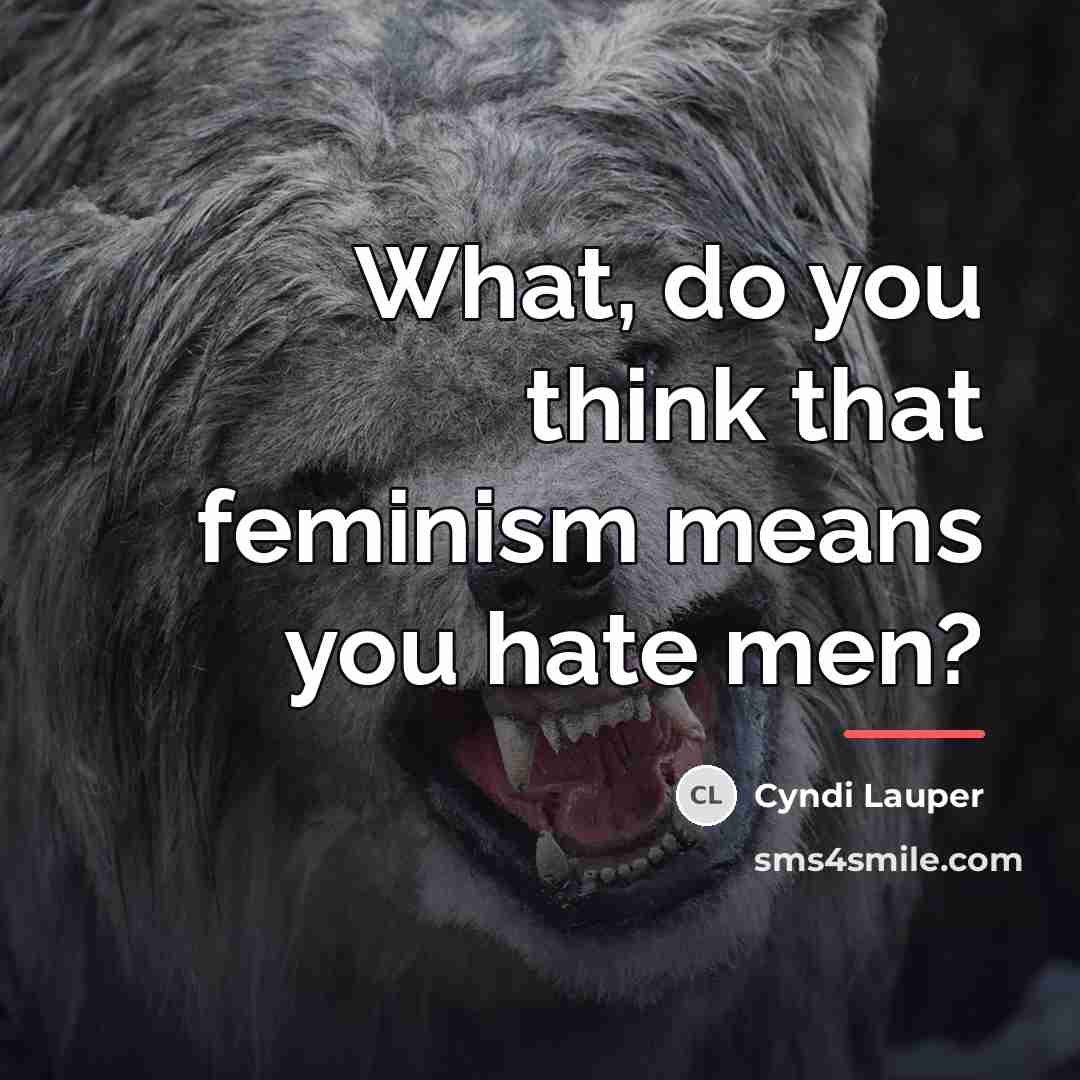 “What, do you think that feminism means you hate men?…” quote by Cyndi Lauper