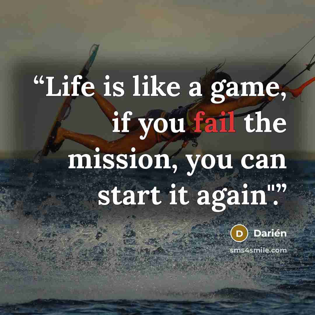 “Life is like a game, if you fail the mission, you can start it again".” quote by Darién