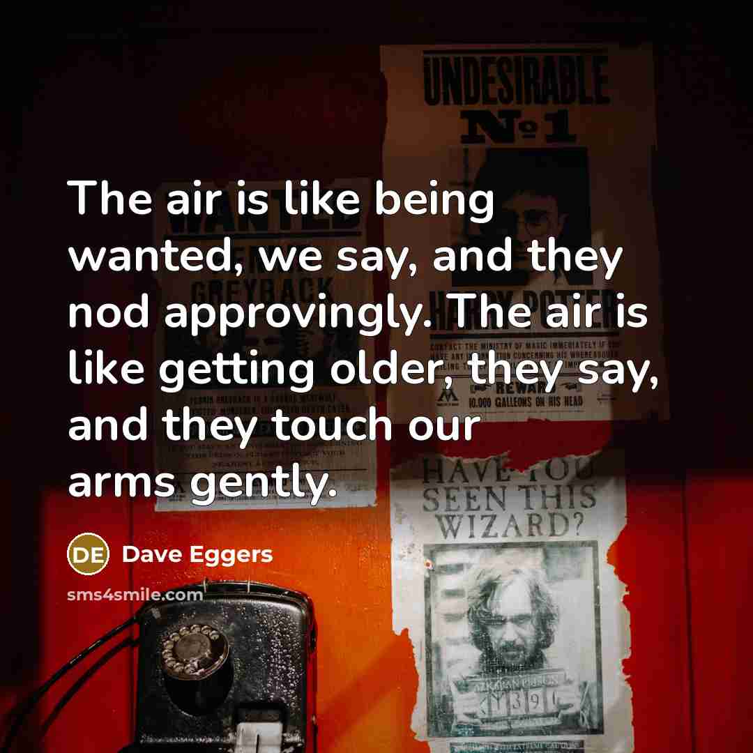“The air is like being wanted, we say, and they…” quote by Dave Eggers
