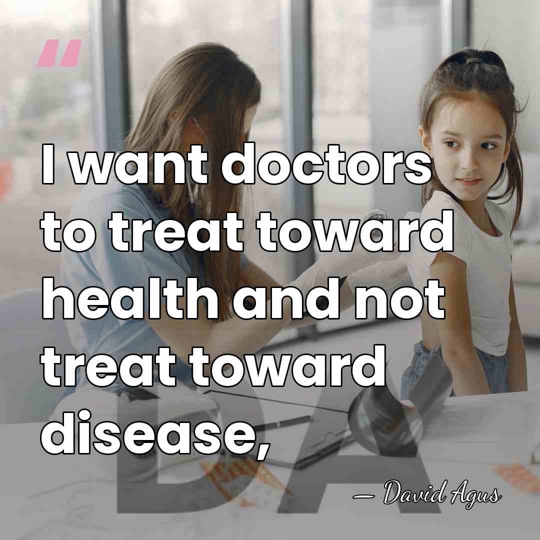 I want doctors to treat toward health and not treat toward disease, - David Agus