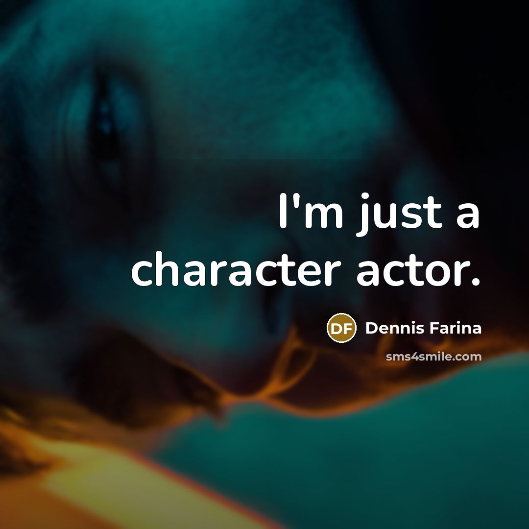 “I'm just a character actor.…” quote by Dennis Farina