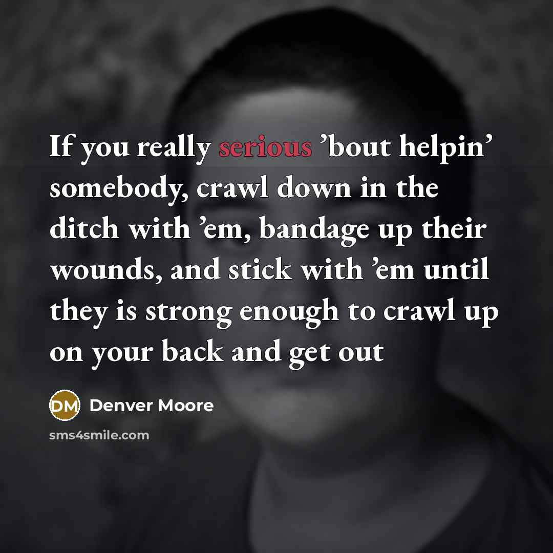 “If you really serious ’bout helpin’ somebody, crawl down in…” quote by Denver Moore