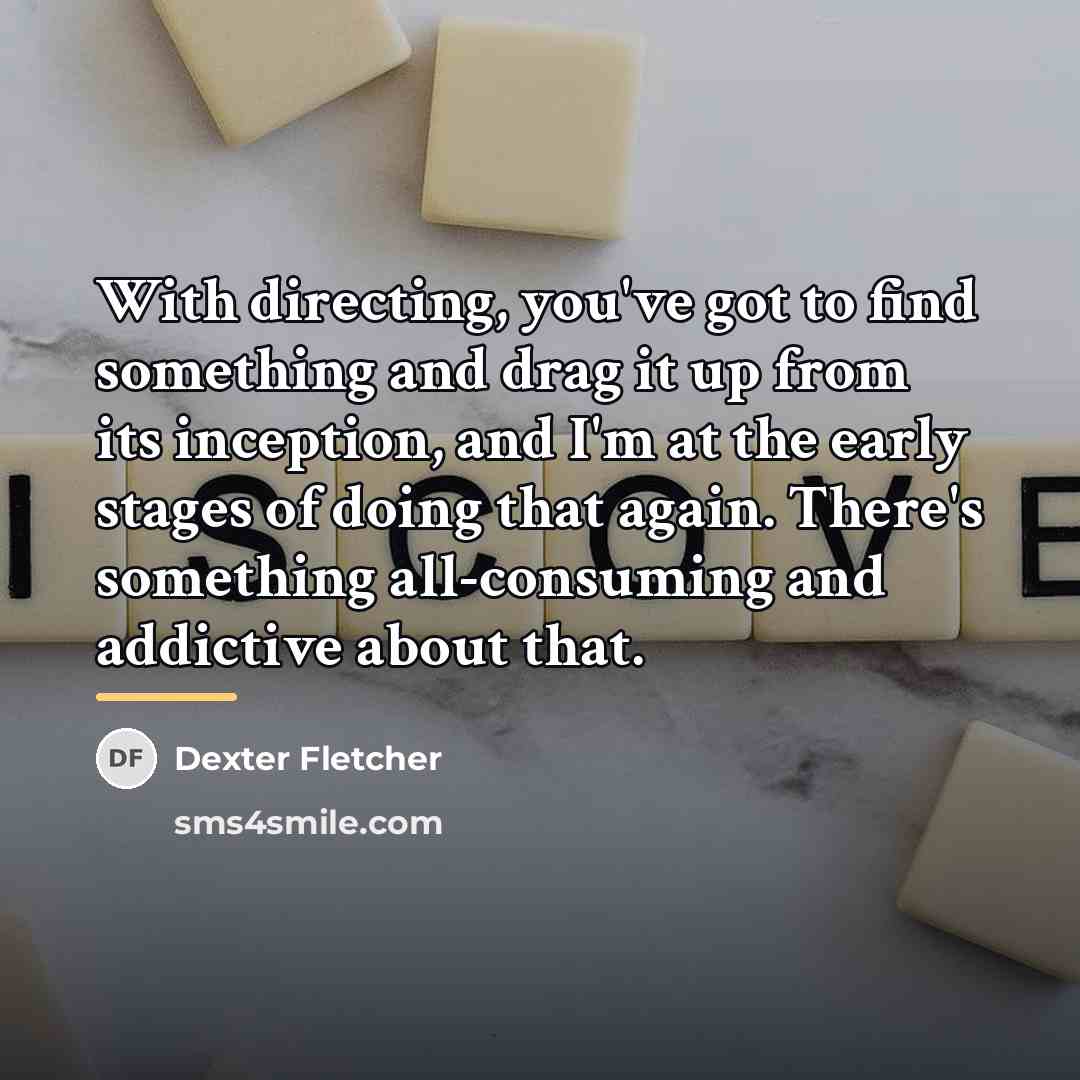 “With directing, you've got to find something and drag it…” quote by Dexter Fletcher