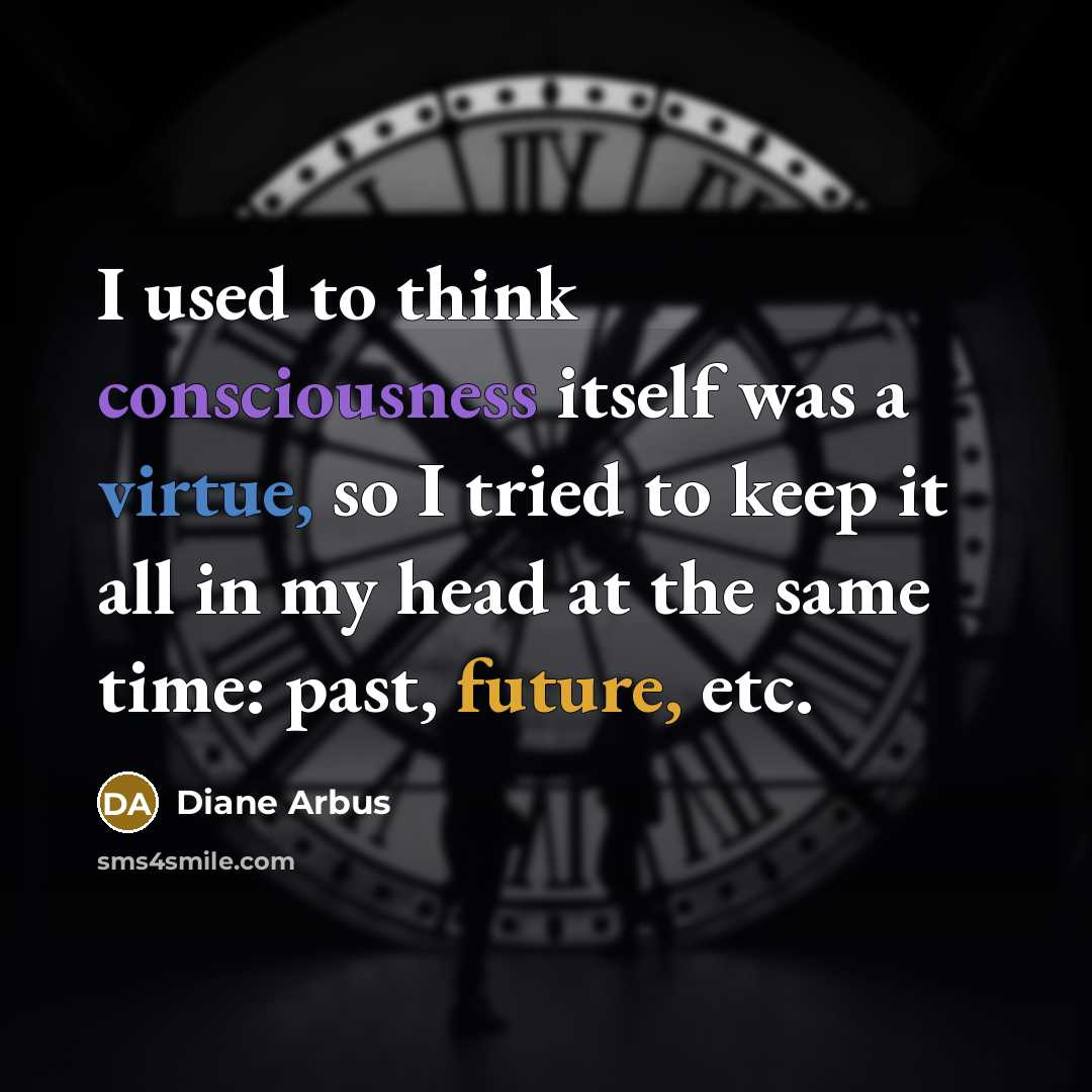 “I used to think consciousness itself was a virtue, so…” quote by Diane Arbus