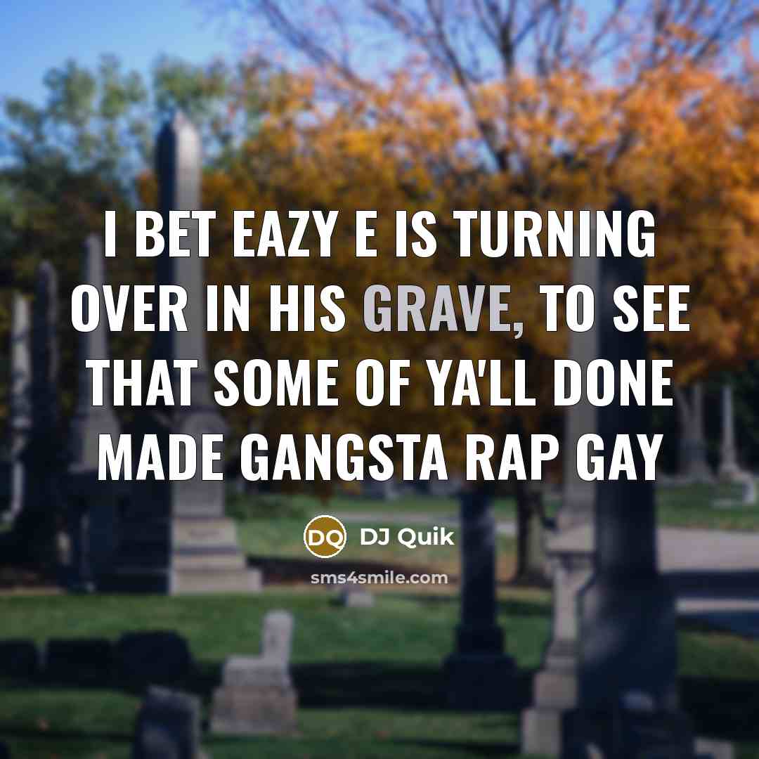 “I bet Eazy E is turning over in his grave,…” quote by DJ Quik