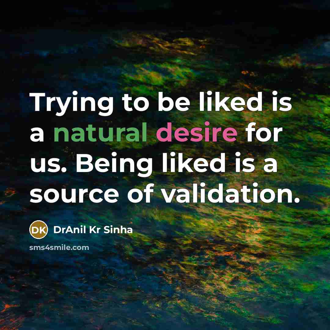 “Trying to be liked is a natural desire for us. Being liked is a source of validation.” quote by DrAnil Kr Sinha