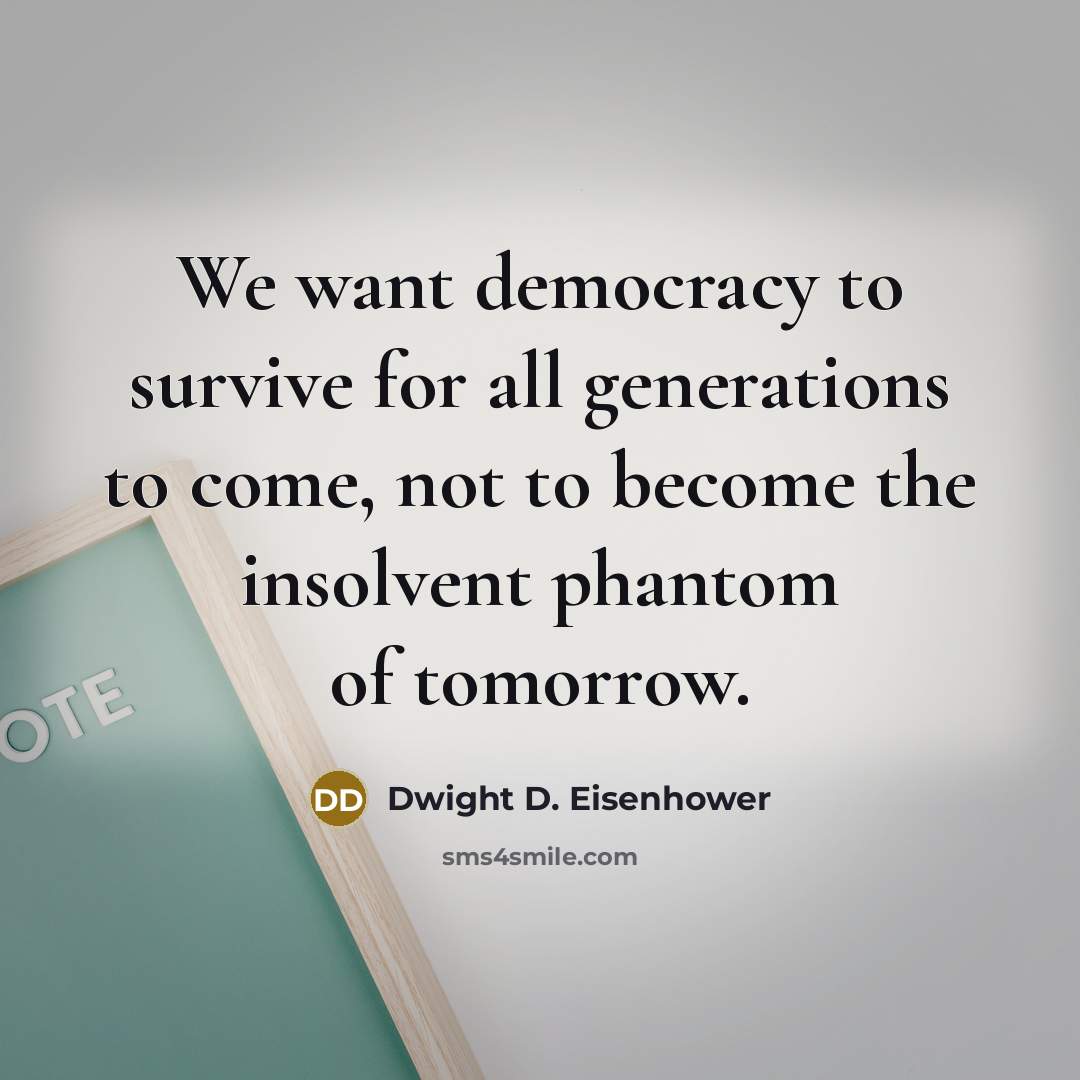 “We want democracy to survive for all generations to come,…” quote by Dwight D. Eisenhower