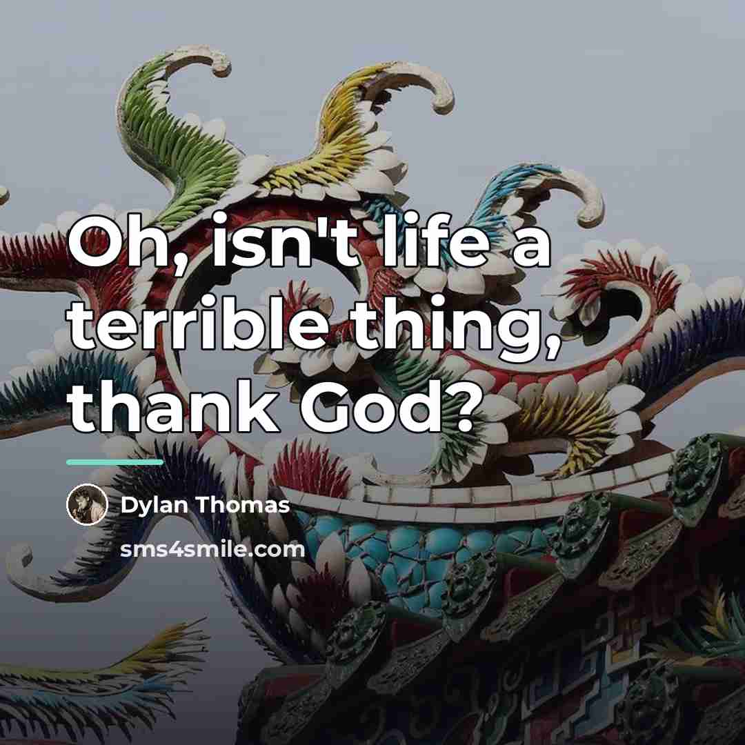 “Oh, isn't life a terrible thing, thank God?…” quote by Dylan Thomas