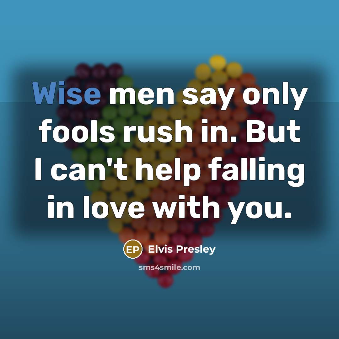 “Wise men say only fools rush in. But I can't…” quote by Elvis Presley
