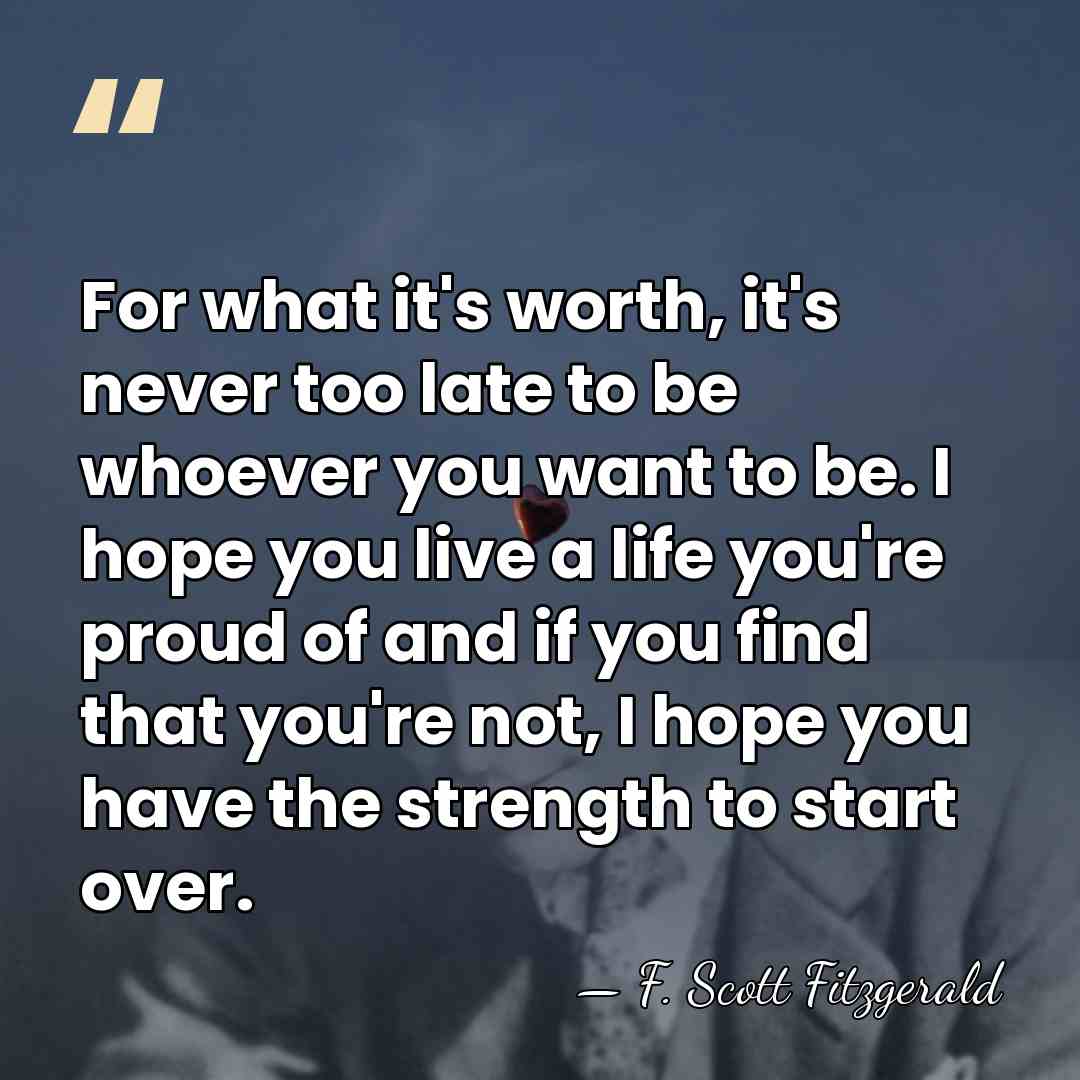 For what it's worth, it's never too late to be whoever you&hellip; - F. Scott Fitzgerald