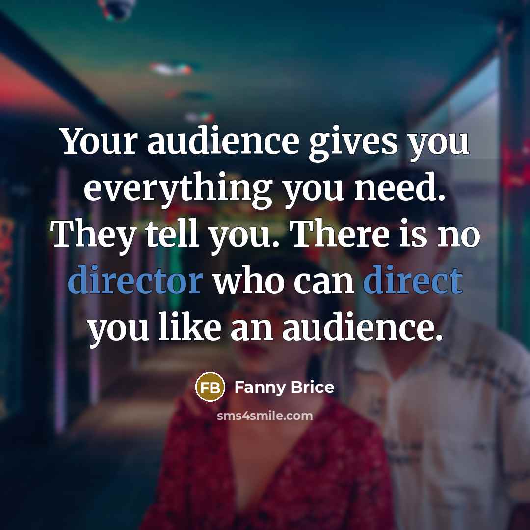 “Your audience gives you everything you need. They tell you.…” quote by Fanny Brice