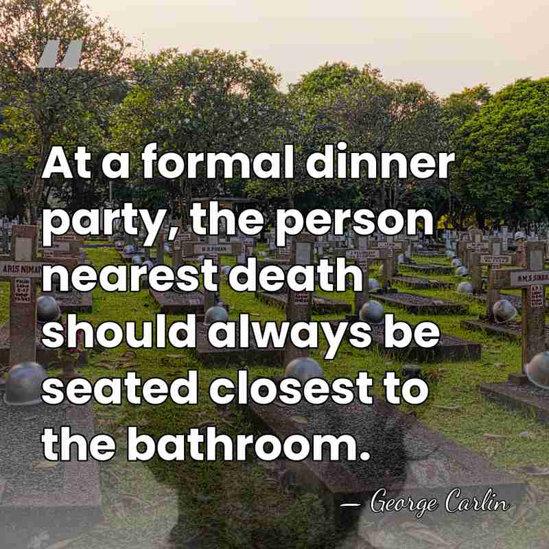 At a formal dinner party, the person nearest death should always be&hellip; - George Carlin