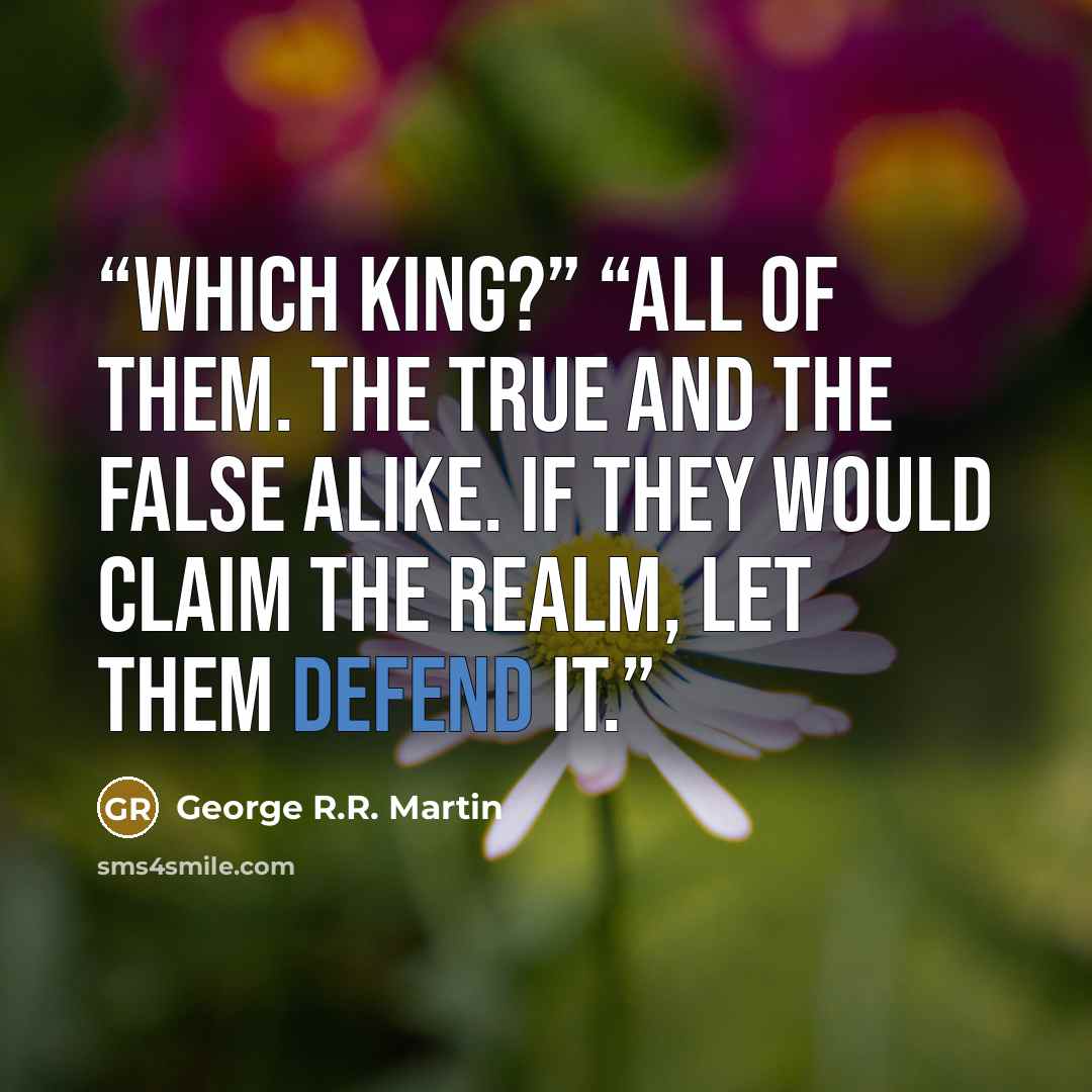 “Which king?” “All of them. The true and the false alike. If they would claim the realm, let them defend it.” quote by George R.R. Martin