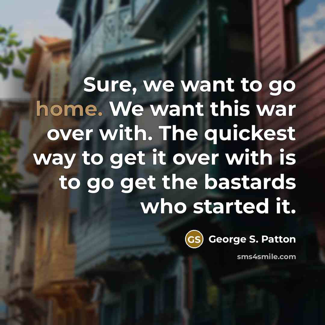 “Sure, we want to go home. We want this war…” quote by George S. Patton