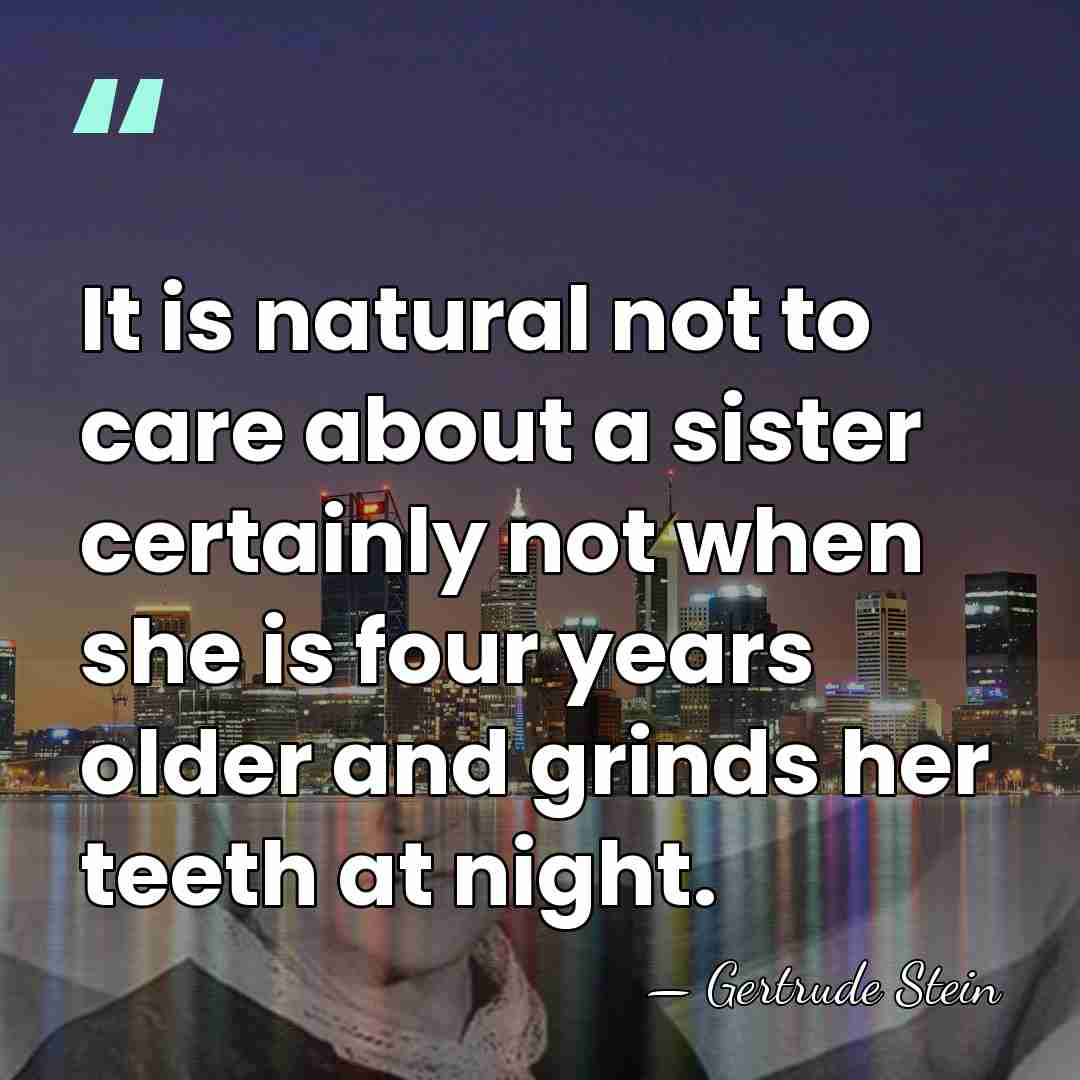 It is natural not to care about a sister certainly not when&hellip; - Gertrude Stein