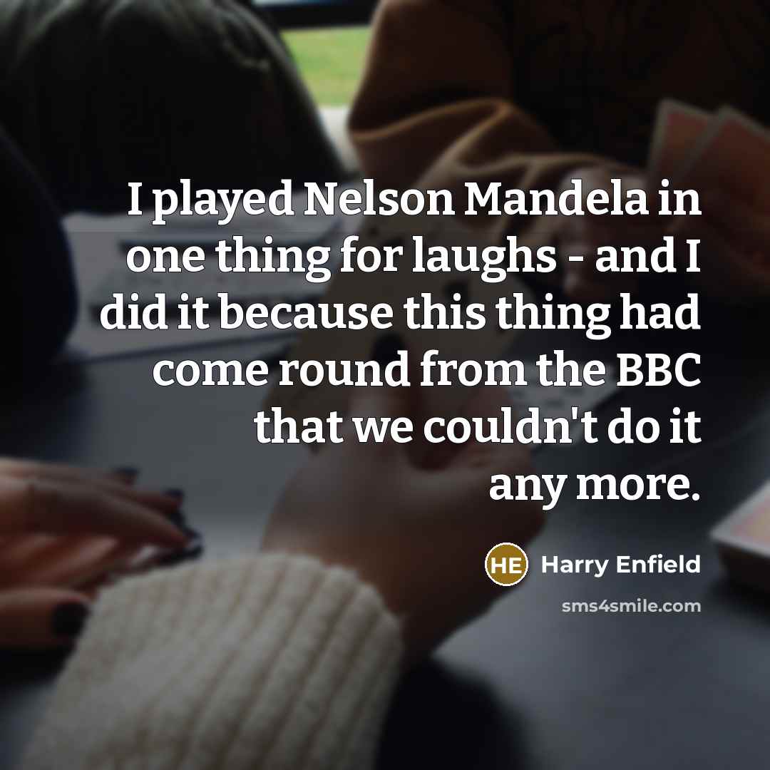 “I played Nelson Mandela in one thing for laughs -…” quote by Harry Enfield