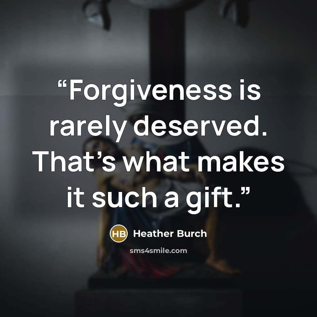 “Forgiveness is rarely deserved. That’s what makes it such a gift.” quote by Heather Burch
