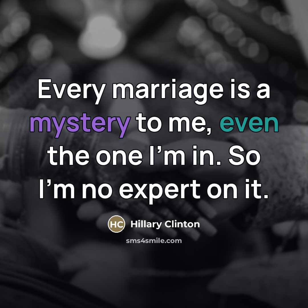 “Every marriage is a mystery to me, even the one…” quote by Hillary Clinton