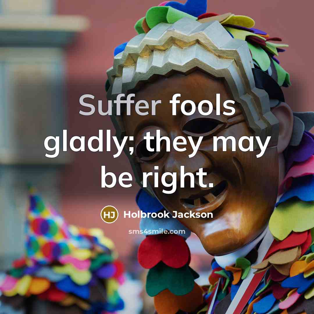 “Suffer fools gladly; they may be right.…” quote by Holbrook Jackson