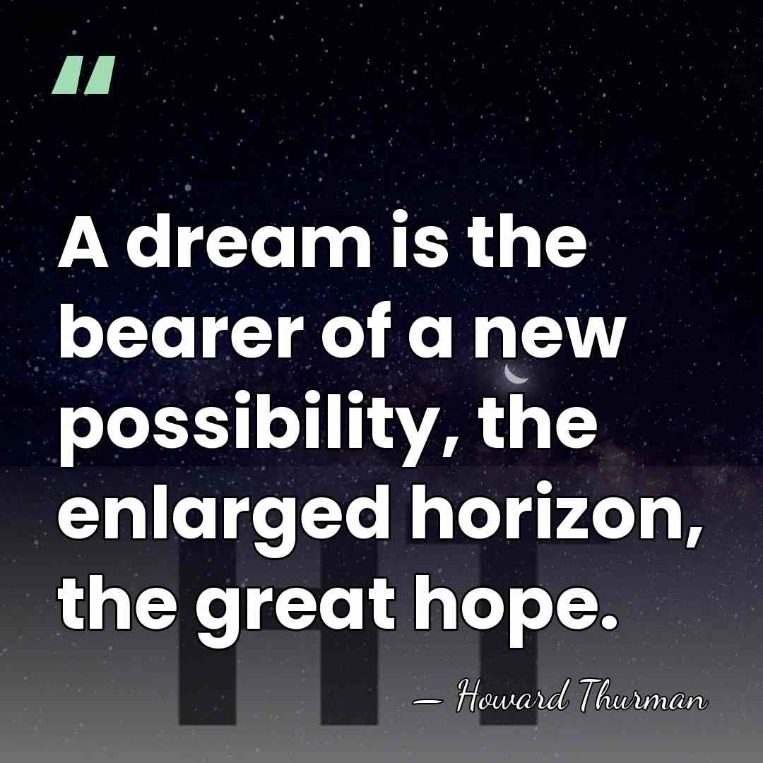 A dream is the bearer of a new possibility, the enlarged horizon,&hellip; - Howard Thurman
