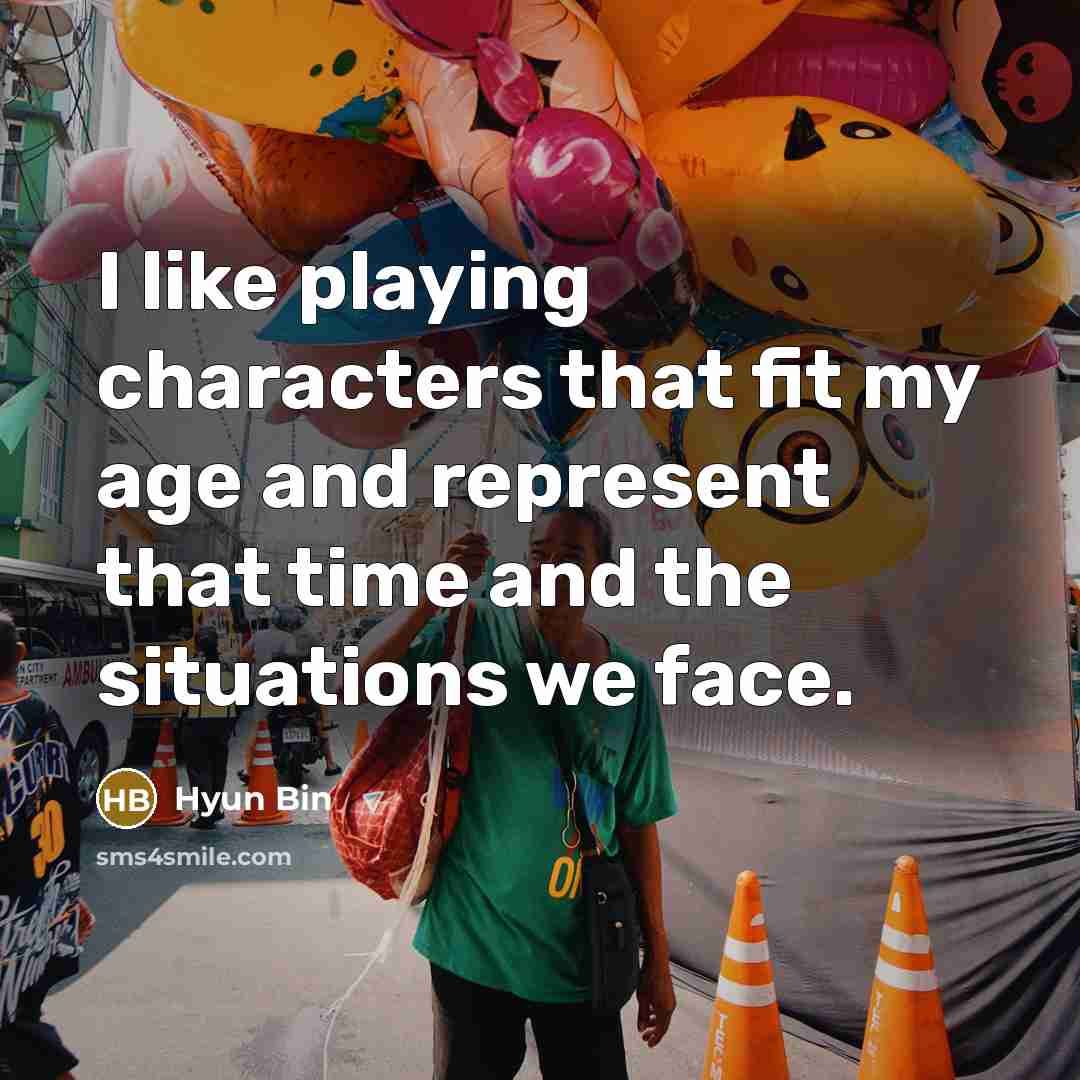 “I like playing characters that fit my age and represent…” quote by Hyun Bin