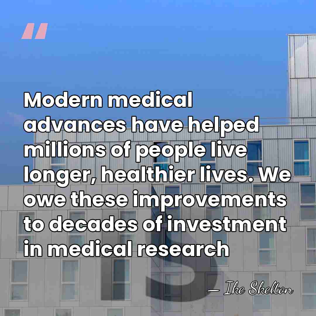 Modern medical advances have helped millions of people live longer, healthier lives.&hellip; - Ike Skelton