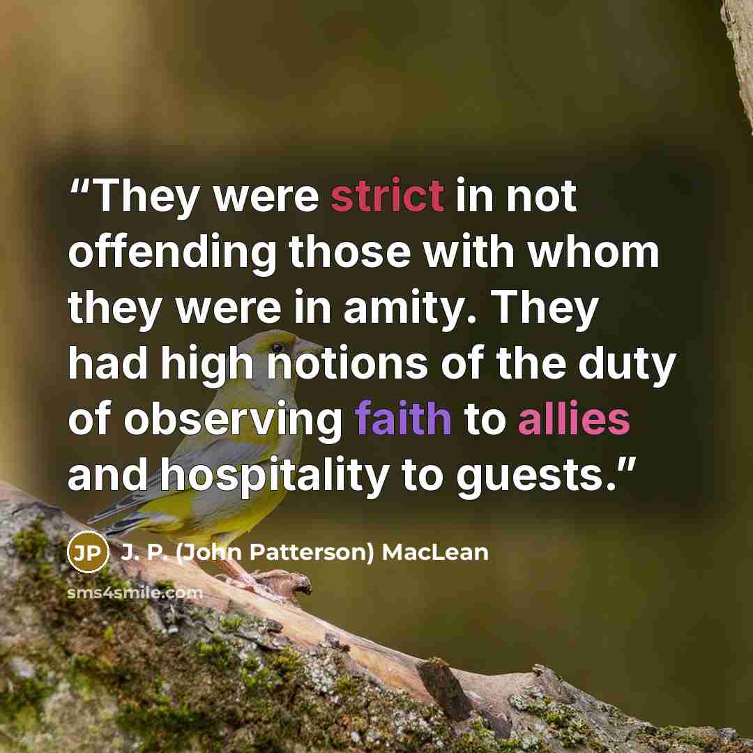 “They were strict in not offending those with whom they were in amity. They had high notions of the duty of observing faith to allies and hospitality to guests.” quote by J. P. (John Patterson) MacLean