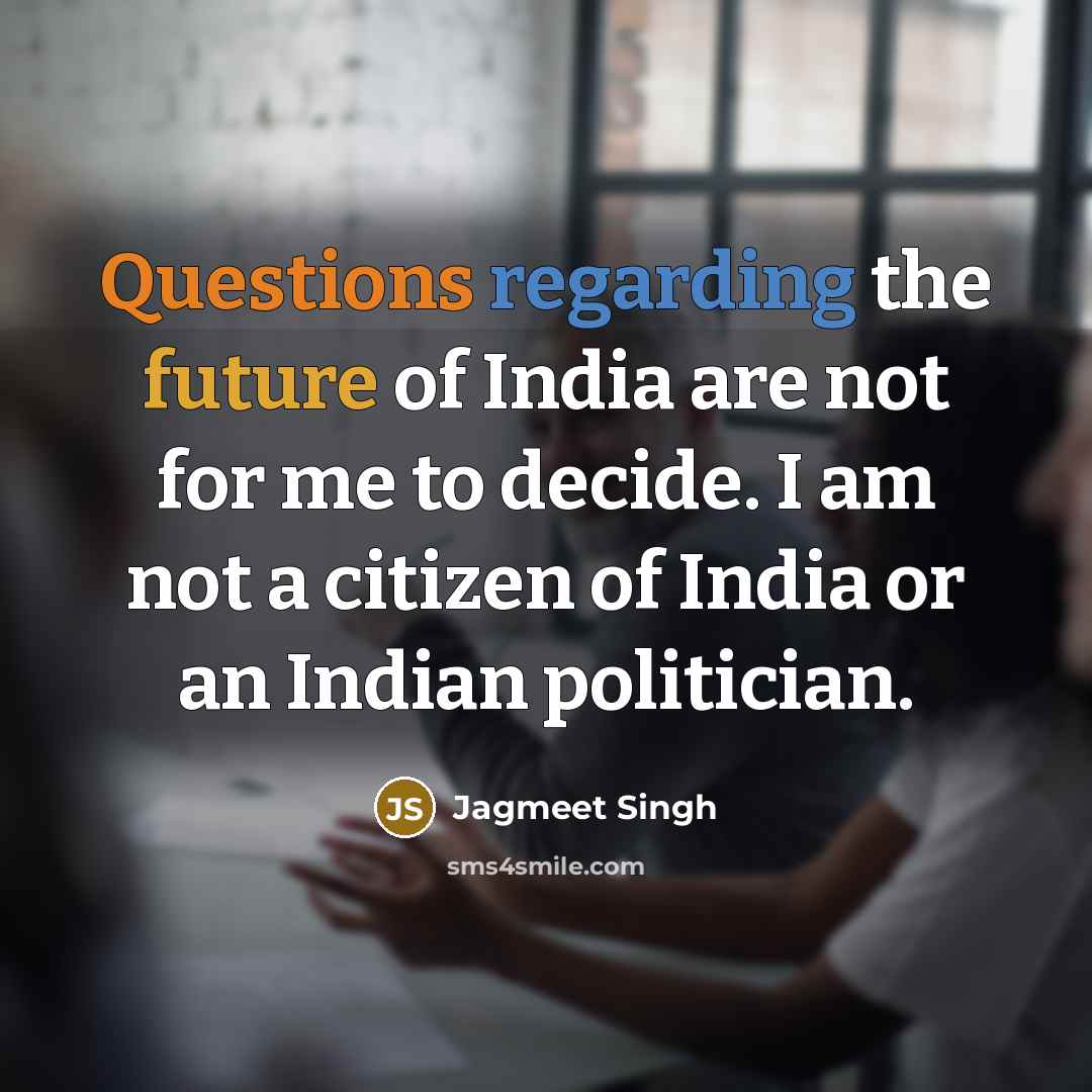 “Questions regarding the future of India are not for me to decide. I am not a citizen of India or an Indian politician.” quote by Jagmeet Singh
