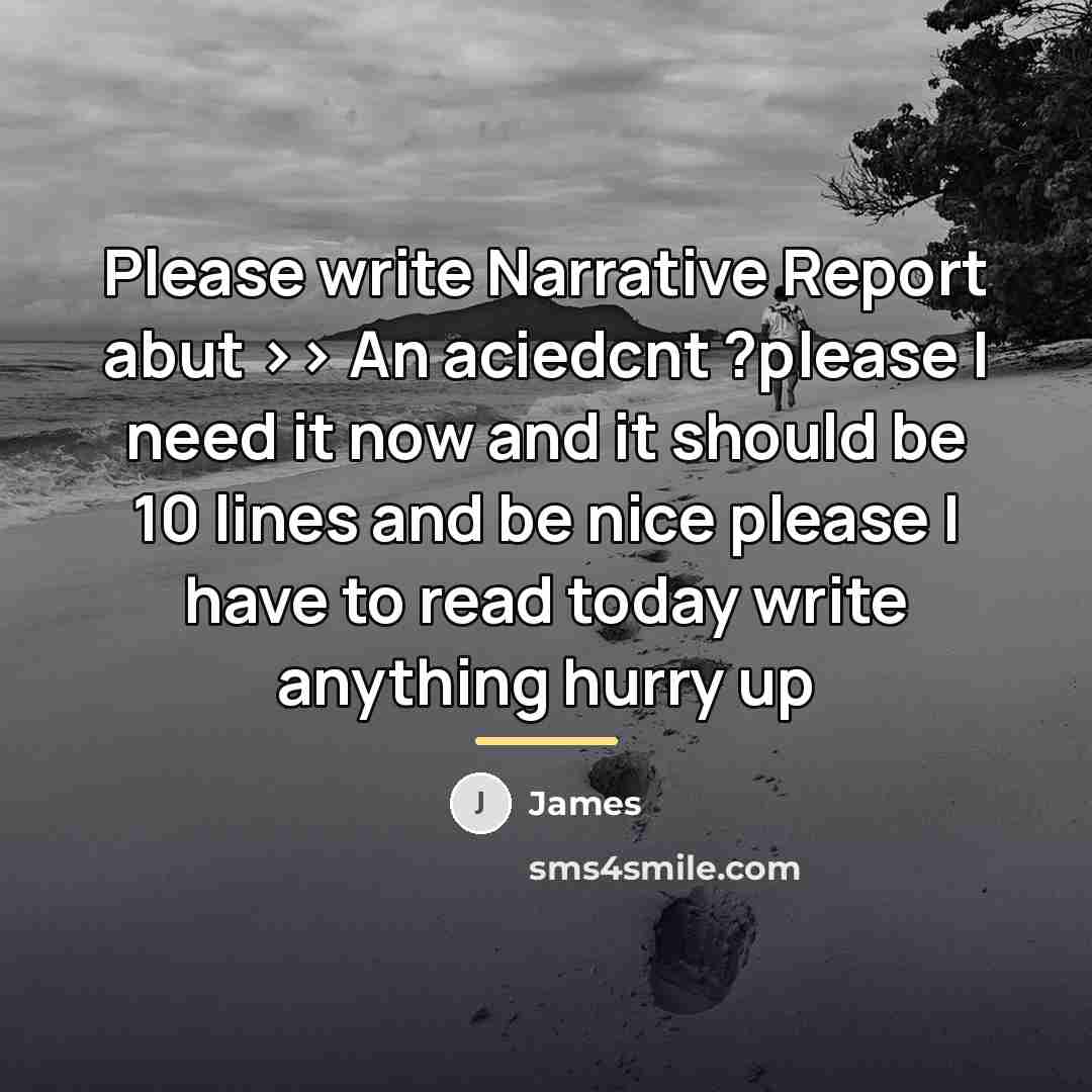 “Please write Narrative Report abut >> An aciedcnt ?please I…” quote by James