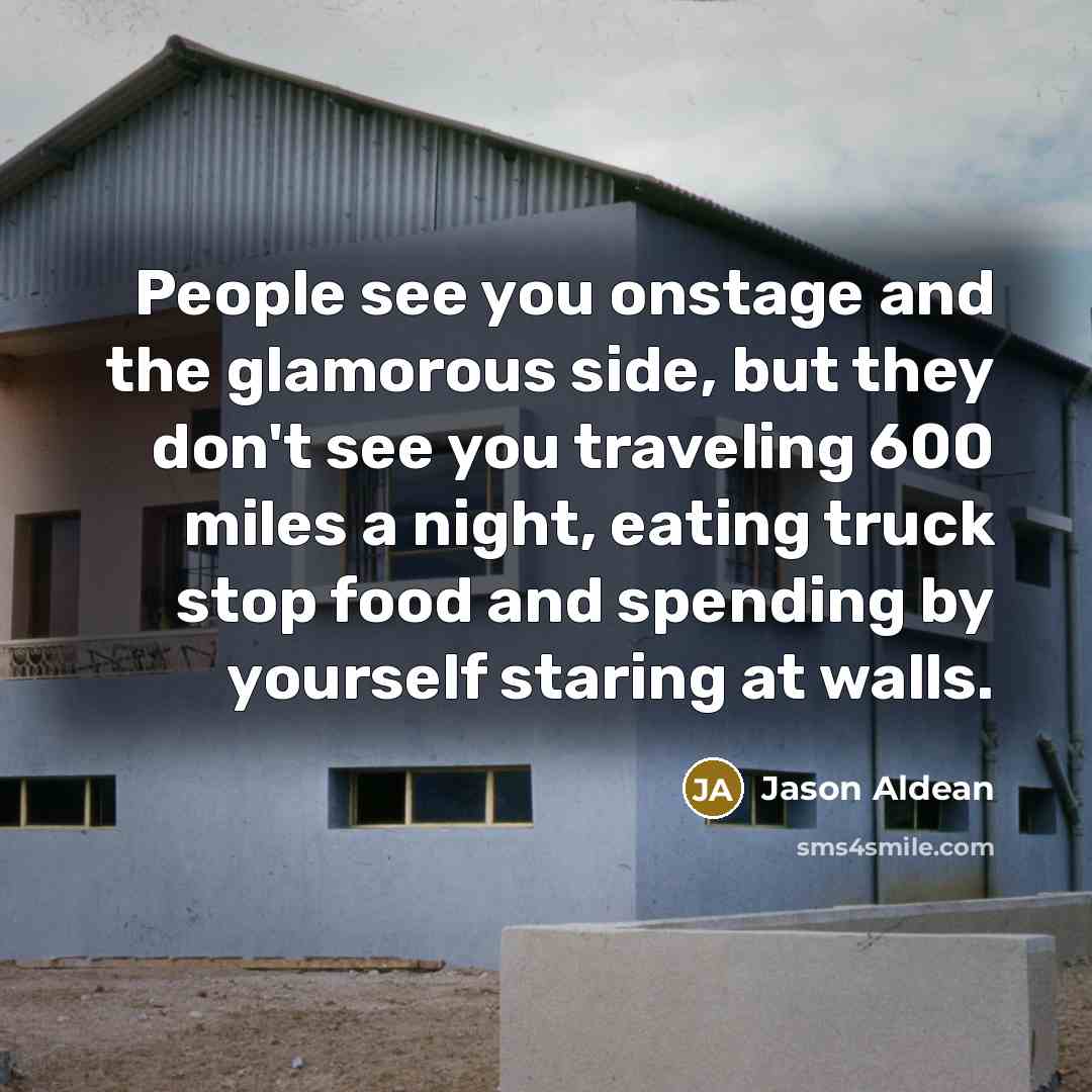 “People see you onstage and the glamorous side, but they…” quote by Jason Aldean