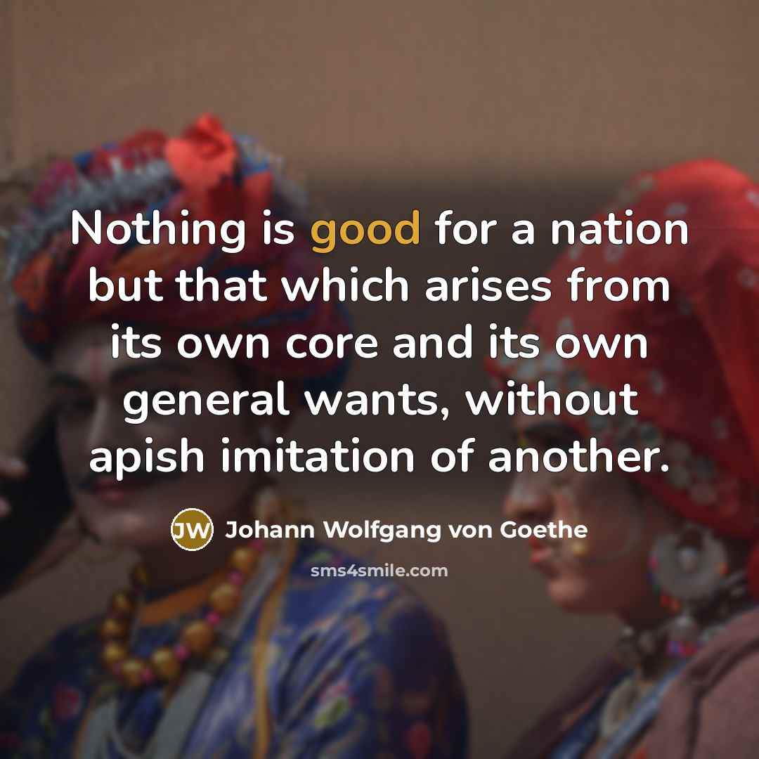 “Nothing is good for a nation but that which arises…” quote by Johann Wolfgang von Goethe