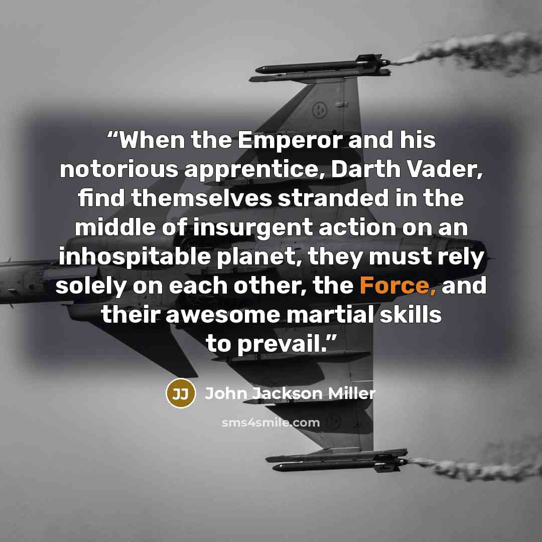 “When the Emperor and his notorious apprentice, Darth Vader, find themselves stranded in the middle of insurgent action on an inhospitable planet, they must rely solely on each other, the Force, and their awesome martial skills to prevail.” quote by John Jackson Miller