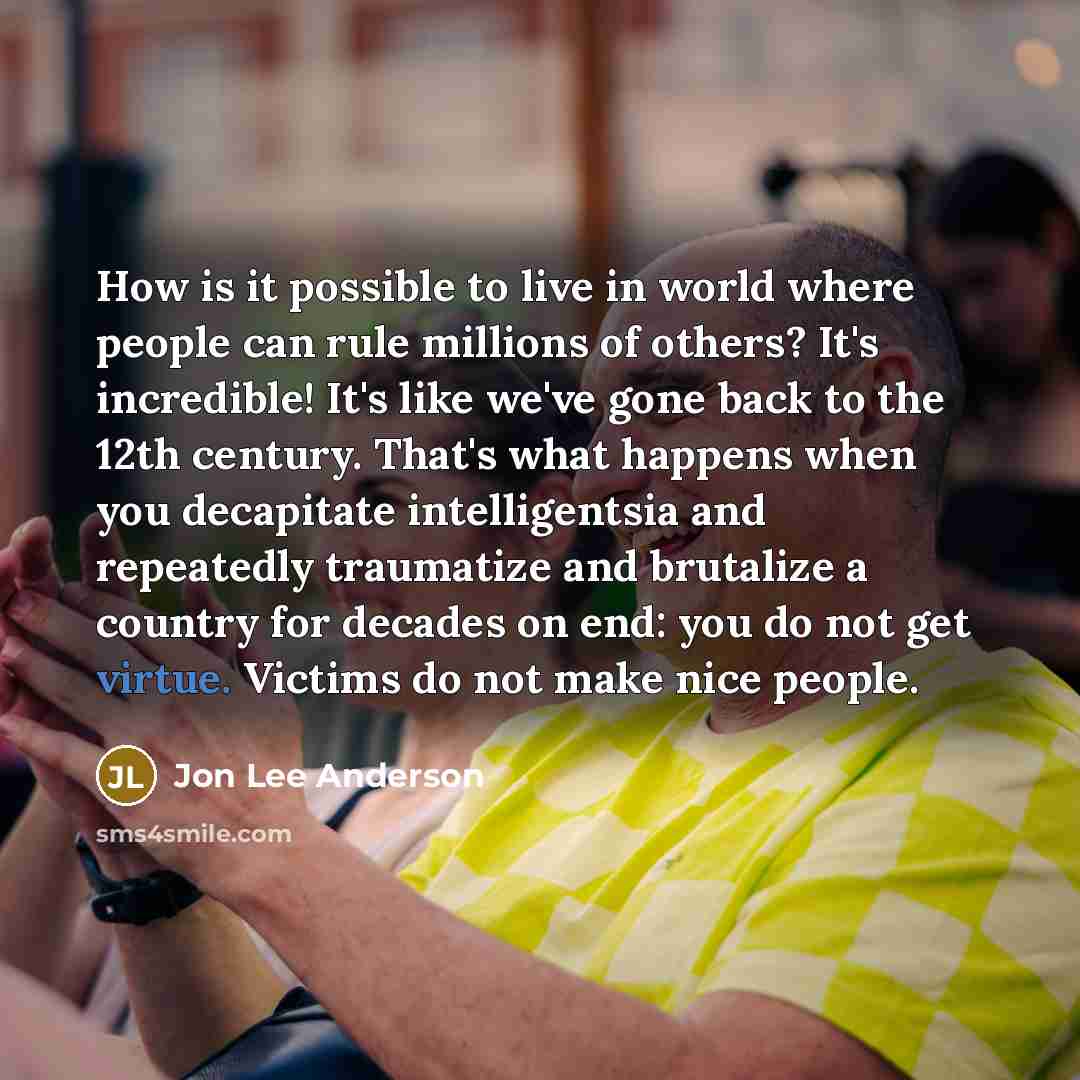 “How is it possible to live in world where people…” quote by Jon Lee Anderson