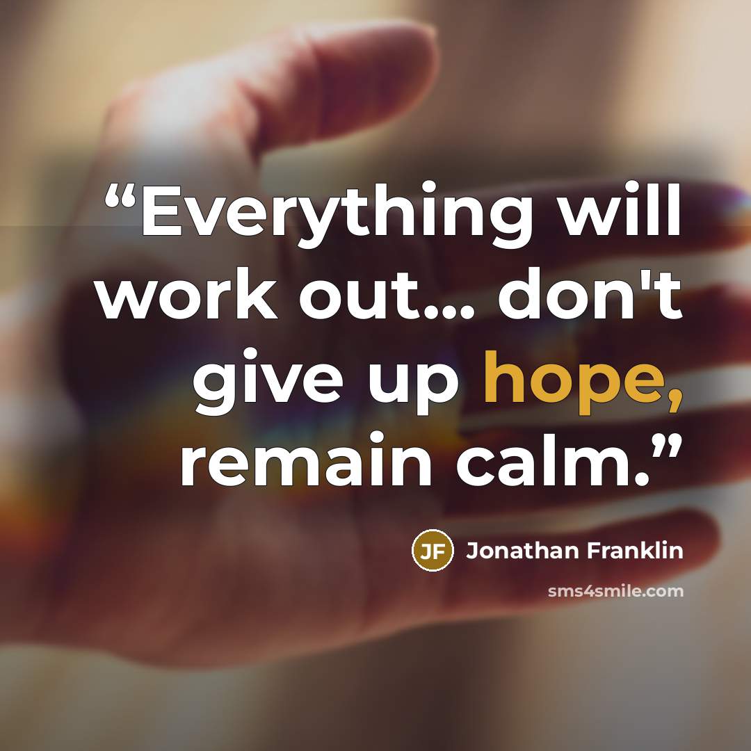 “Everything will work out... don't give up hope, remain calm.” quote by Jonathan Franklin