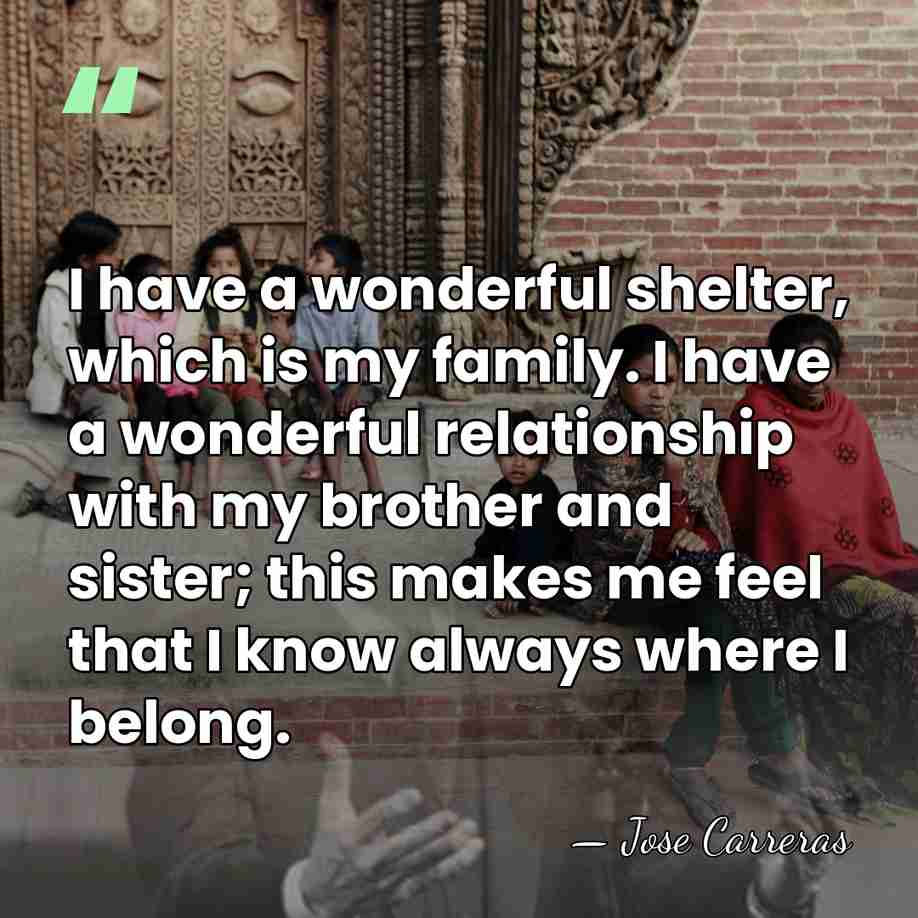 I have a wonderful shelter, which is my family. I have a&hellip; - Jose Carreras