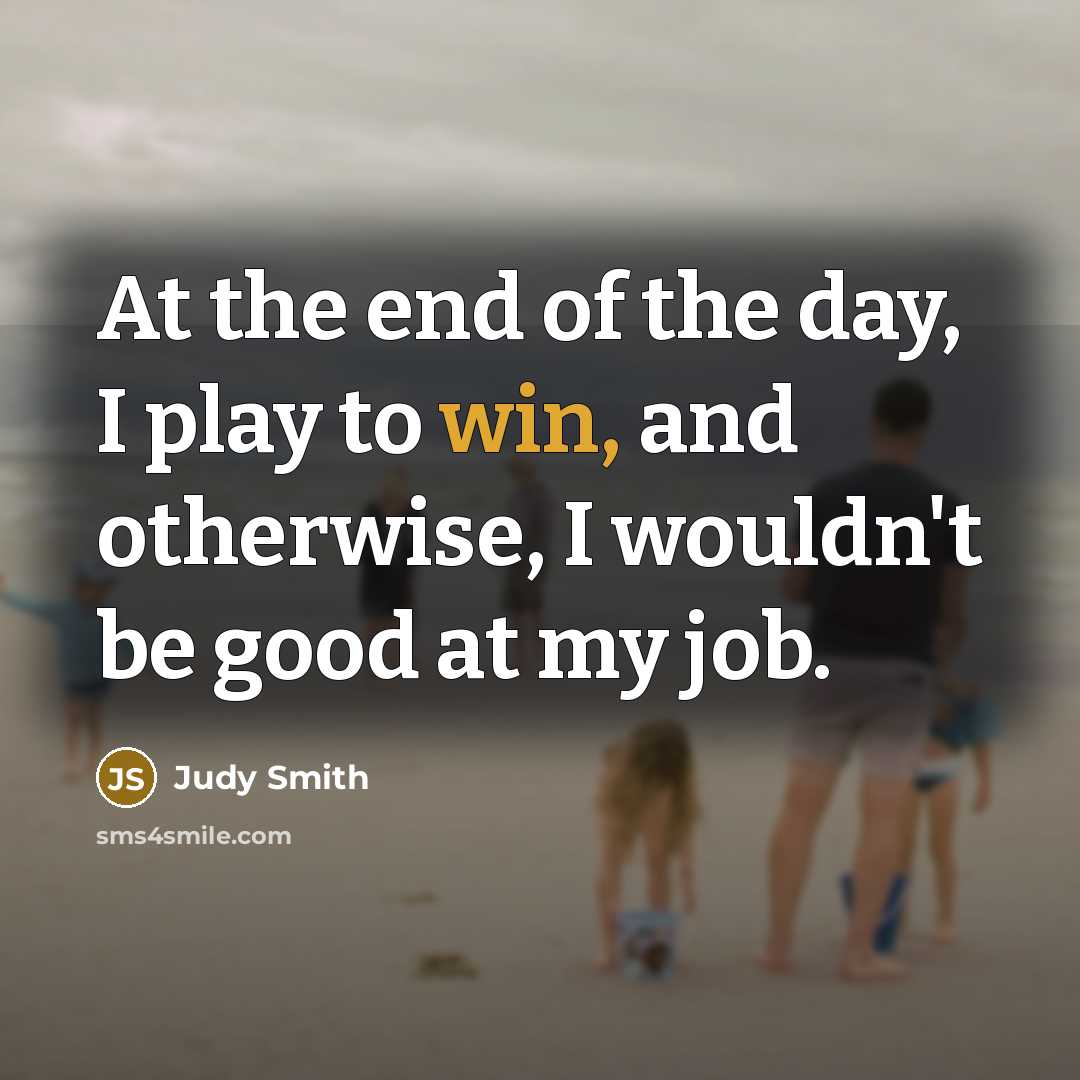 “At the end of the day, I play to win,…” quote by Judy Smith