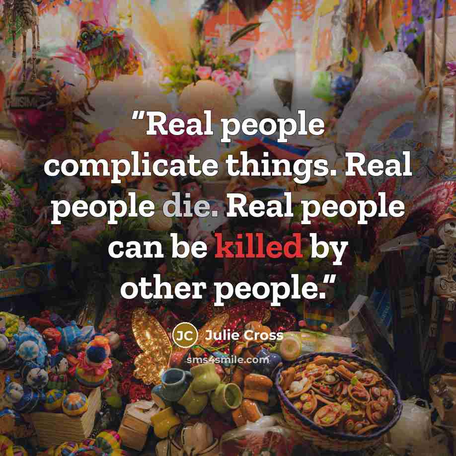 “Real people complicate things. Real people die. Real people can be killed by other people.” quote by Julie Cross