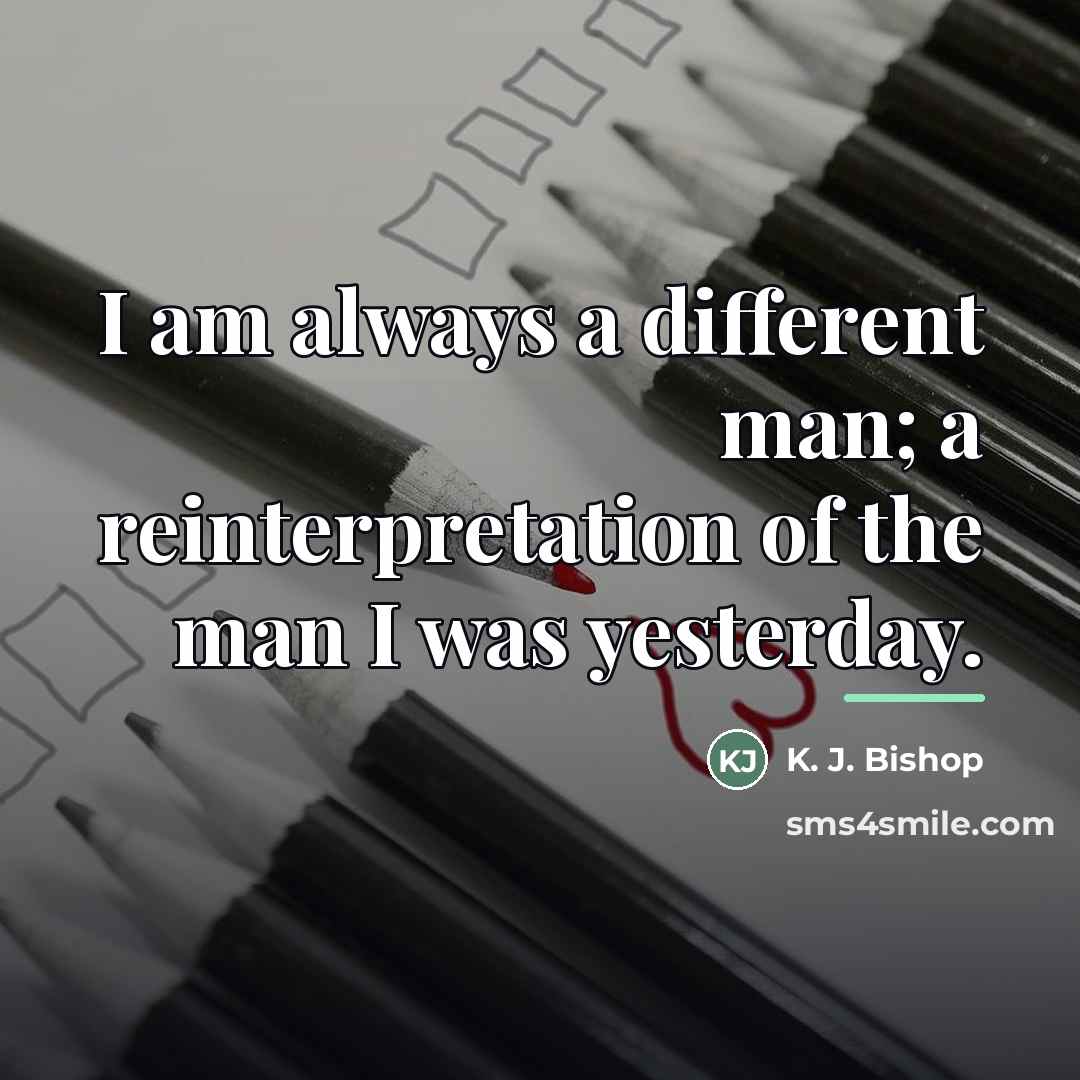 “I am always a different man; a reinterpretation of the…” quote by K. J. Bishop
