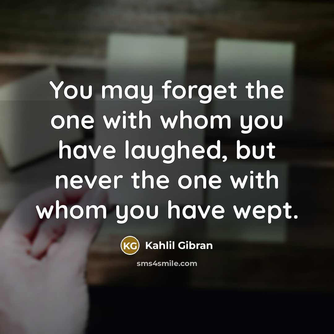 “You may forget the one with whom you have laughed,…” quote by Kahlil Gibran