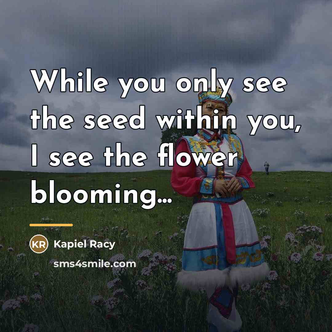 “While you only see the seed within you, I see…” quote by Kapiel Racy