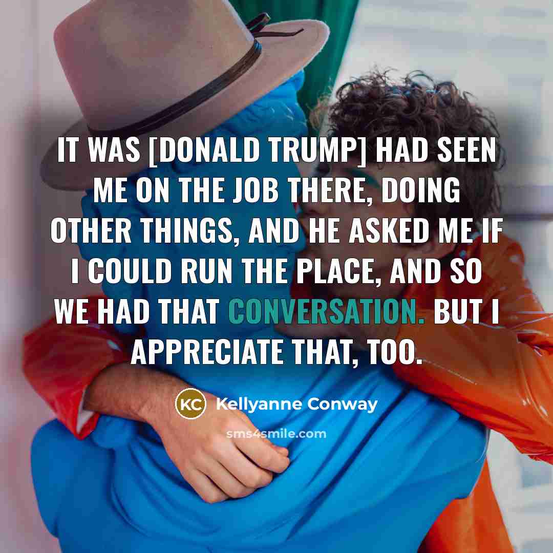 “It was [Donald trump] had seen me on the job…” quote by Kellyanne Conway