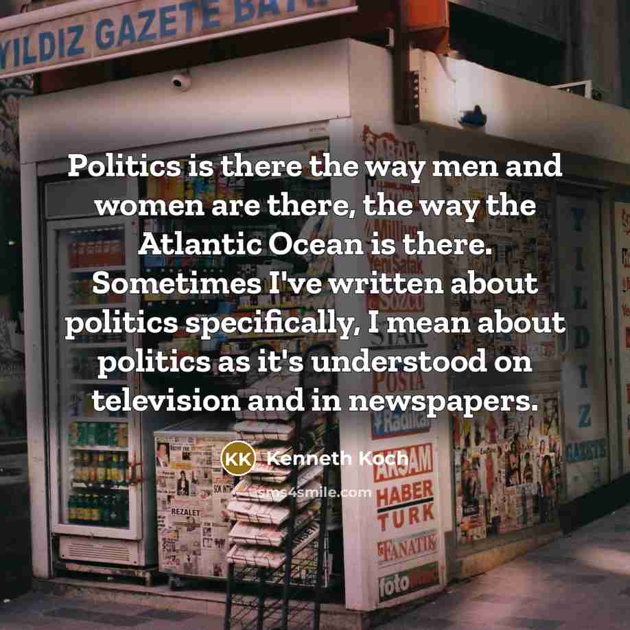 “Politics is there the way men and women are there,…” quote by Kenneth Koch